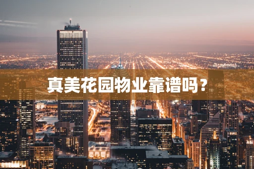 真美花园物业靠谱吗？
