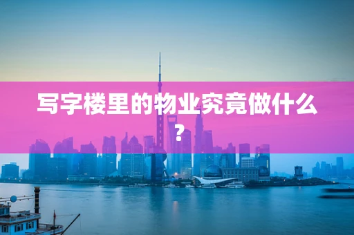 写字楼里的物业究竟做什么？