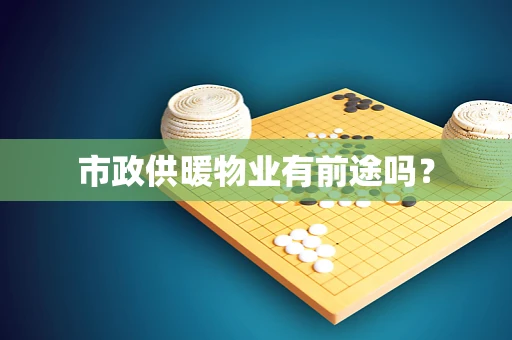 市政供暖物业有前途吗？