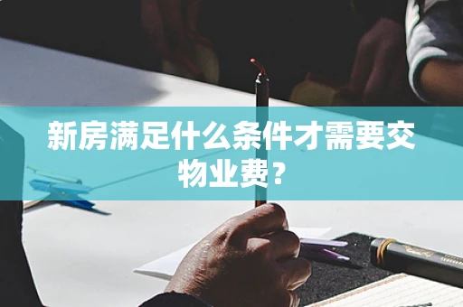 新房满足什么条件才需要交物业费？