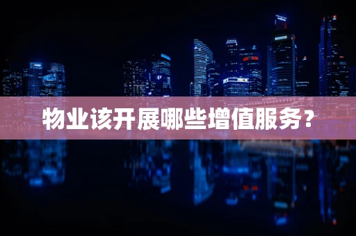 物业该开展哪些增值服务？
