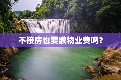 不接房也要缴物业费吗？