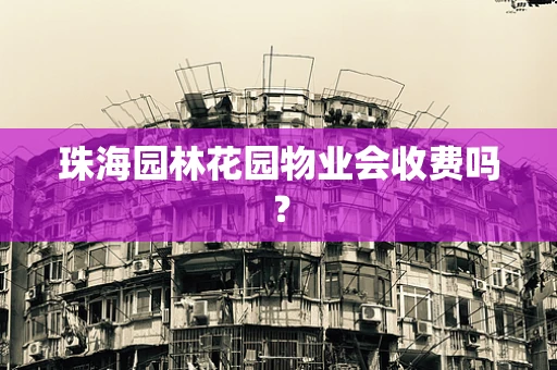 珠海园林花园物业会收费吗？