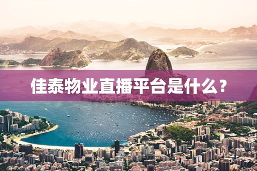 佳泰物业直播平台是什么？