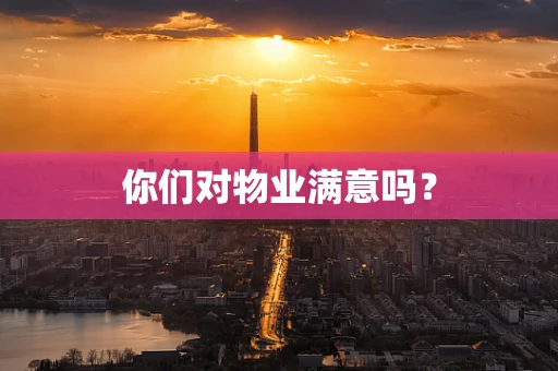 你们对物业满意吗？
