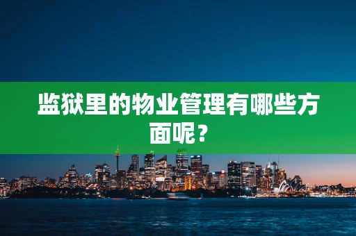 监狱里的物业管理有哪些方面呢？