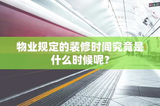 物业规定的装修时间究竟是什么时候呢？