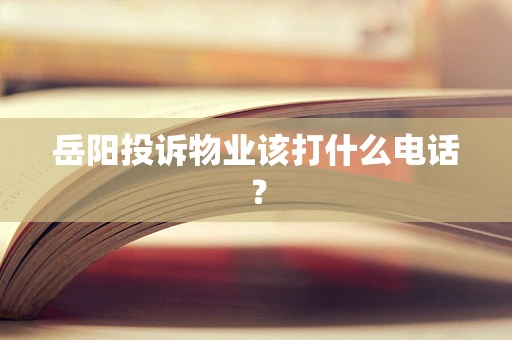 岳阳投诉物业该打什么电话？