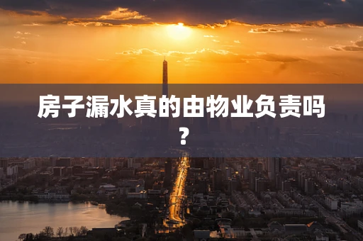 房子漏水真的由物业负责吗？