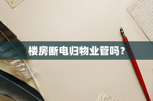 楼房断电归物业管吗？