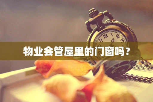 物业会管屋里的门窗吗？
