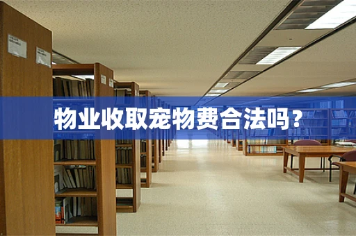 物业收取宠物费合法吗？