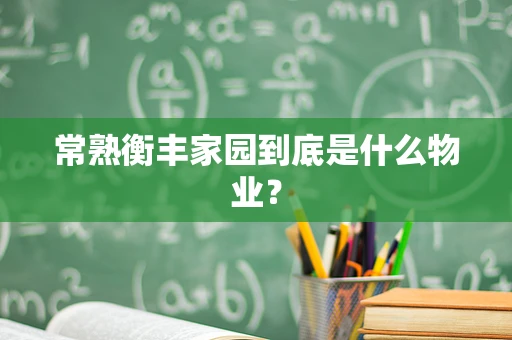 常熟衡丰家园到底是什么物业？