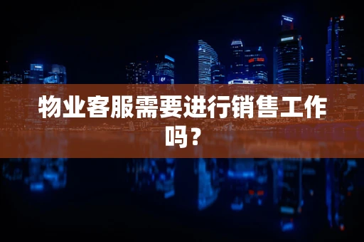 物业客服需要进行销售工作吗？
