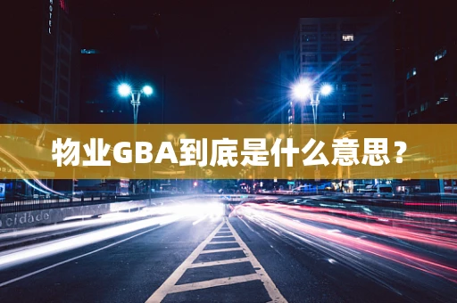物业GBA到底是什么意思？