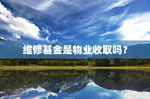 维修基金是物业收取吗？