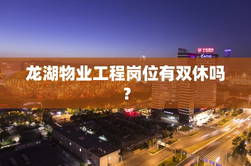 龙湖物业工程岗位有双休吗？