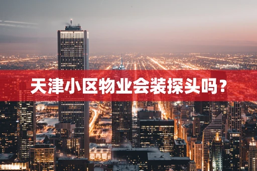 天津小区物业会装探头吗？
