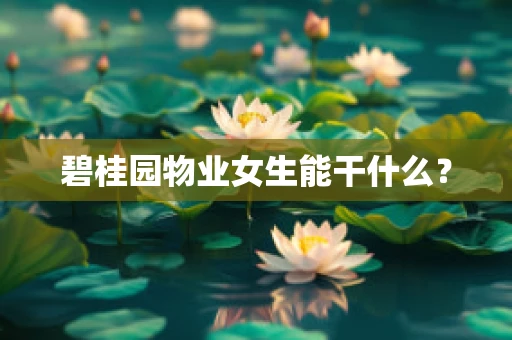 碧桂园物业女生能干什么？