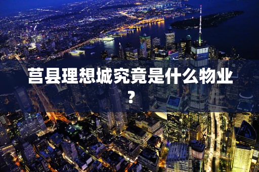莒县理想城究竟是什么物业？