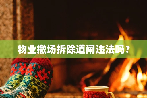 物业撤场拆除道闸违法吗？
