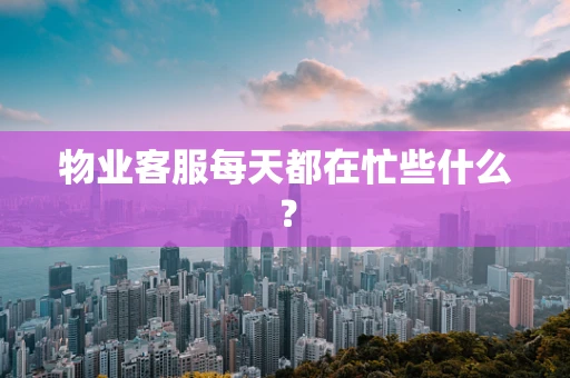物业客服每天都在忙些什么？
