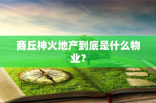 商丘神火地产到底是什么物业？