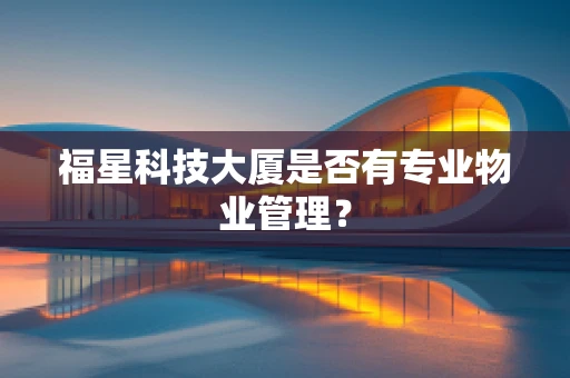 福星科技大厦是否有专业物业管理？