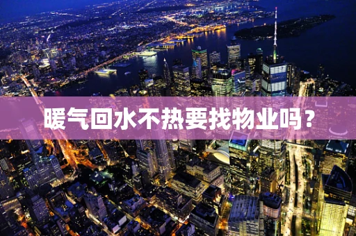 暖气回水不热要找物业吗？