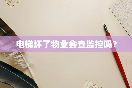 电梯坏了物业会查监控吗？