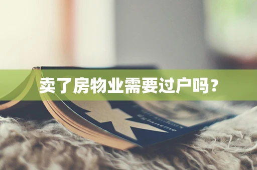 卖了房物业需要过户吗？