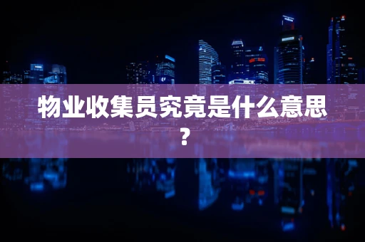 物业收集员究竟是什么意思？
