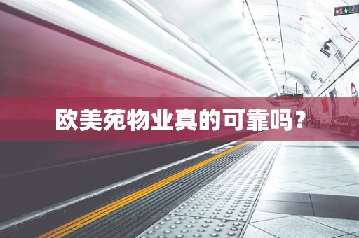 欧美苑物业真的可靠吗？