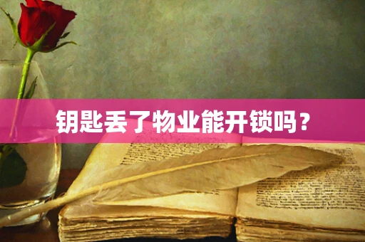 钥匙丢了物业能开锁吗？