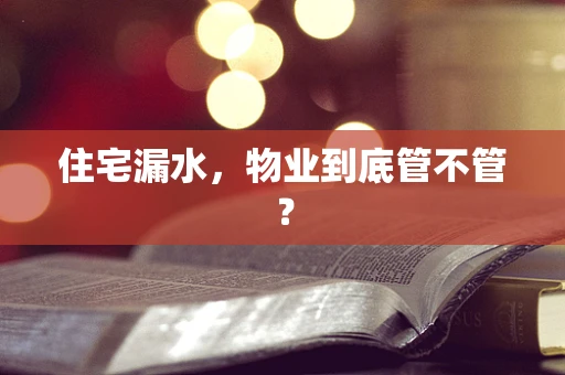 住宅漏水，物业到底管不管？