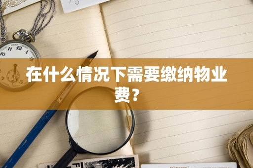 在什么情况下需要缴纳物业费？