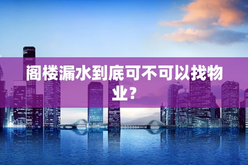 阁楼漏水到底可不可以找物业？