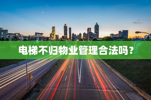 电梯不归物业管理合法吗？