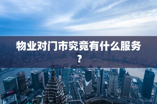 物业对门市究竟有什么服务？