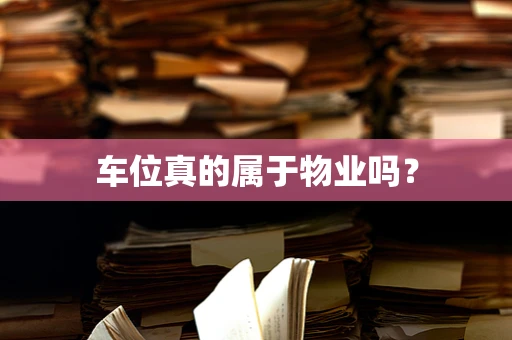 车位真的属于物业吗？