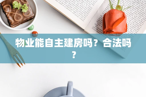 物业能自主建房吗？合法吗？
