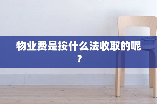 物业费是按什么法收取的呢？