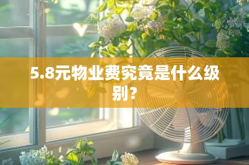 5.8元物业费究竟是什么级别？