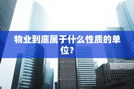 物业到底属于什么性质的单位？