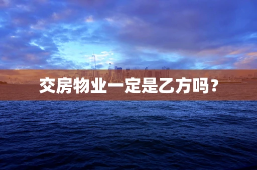 交房物业一定是乙方吗？