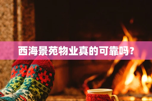 西海景苑物业真的可靠吗？