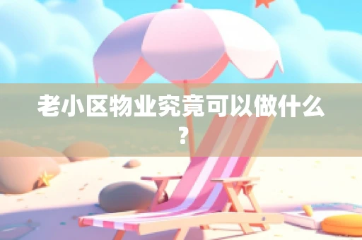 老小区物业究竟可以做什么？