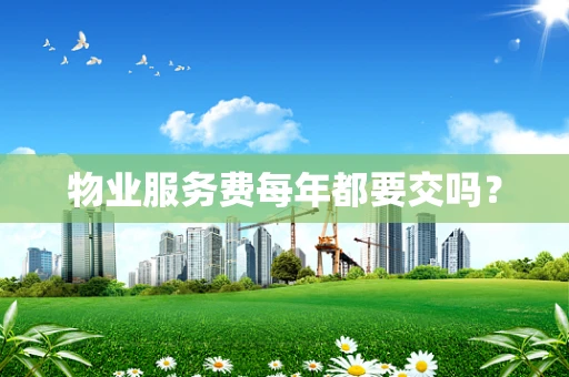 物业服务费每年都要交吗？