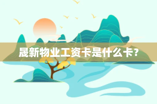 晟新物业工资卡是什么卡？
