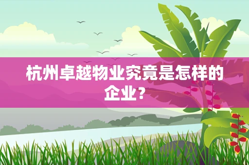 杭州卓越物业究竟是怎样的企业？